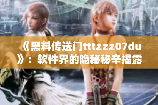 《黑料传送门tttzzz07du》：软件界的隐秘秘辛揭露