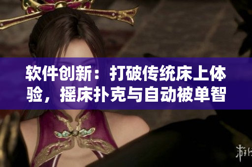 软件创新：打破传统床上体验，摇床扑克与自动被单智能融合