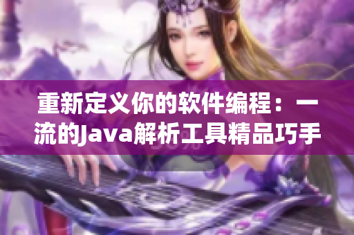重新定义你的软件编程：一流的Java解析工具精品巧手