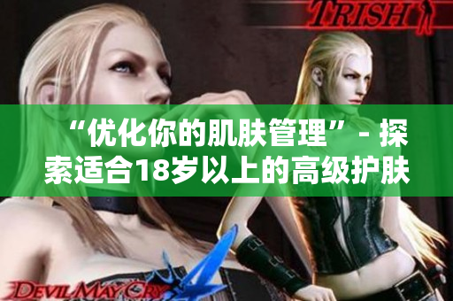 “优化你的肌肤管理”- 探索适合18岁以上的高级护肤软件