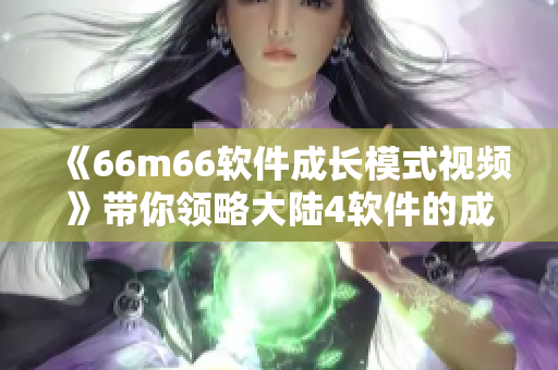 《66m66软件成长模式视频》带你领略大陆4软件的成功密码！
