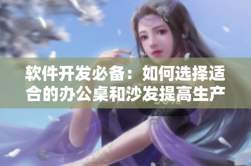 软件开发必备：如何选择适合的办公桌和沙发提高生产效率