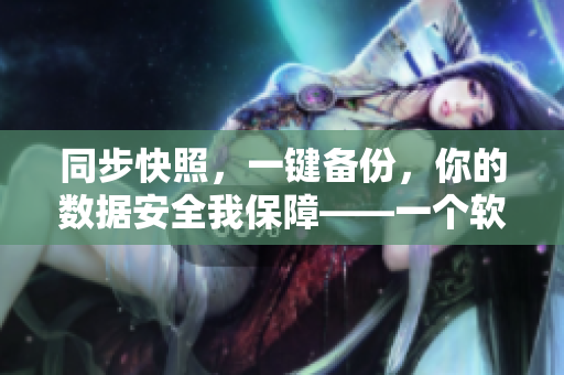 同步快照，一键备份，你的数据安全我保障——一个软件保护你的数据