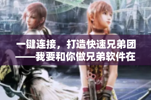 一键连接，打造快速兄弟团——我要和你做兄弟软件在线观看高清