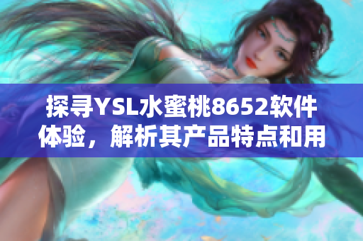 探寻YSL水蜜桃8652软件体验，解析其产品特点和用户评价