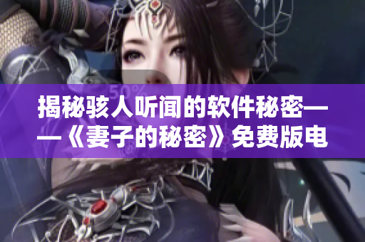 揭秘骇人听闻的软件秘密——《妻子的秘密》免费版电视剧