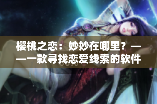 樱桃之恋：妙妙在哪里？——一款寻找恋爱线索的软件大火了！