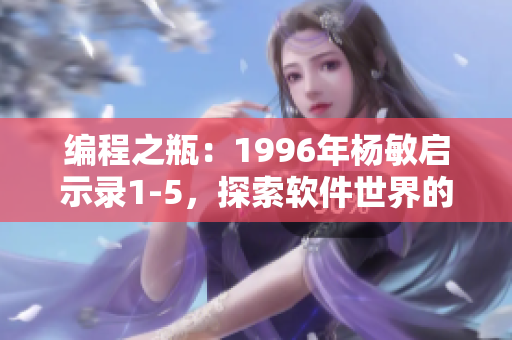 编程之瓶：1996年杨敏启示录1-5，探索软件世界的奥秘