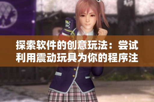 探索软件的创意玩法：尝试利用震动玩具为你的程序注入新的维度