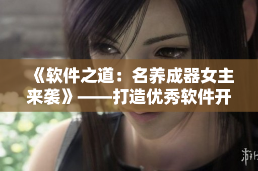 《软件之道：名养成器女主来袭》——打造优秀软件开发者的秘籍