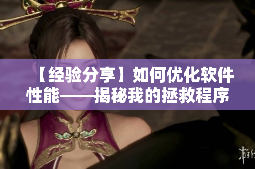 【经验分享】如何优化软件性能——揭秘我的拯救程序崩溃经历