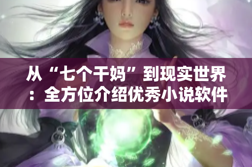 从“七个干妈”到现实世界：全方位介绍优秀小说软件