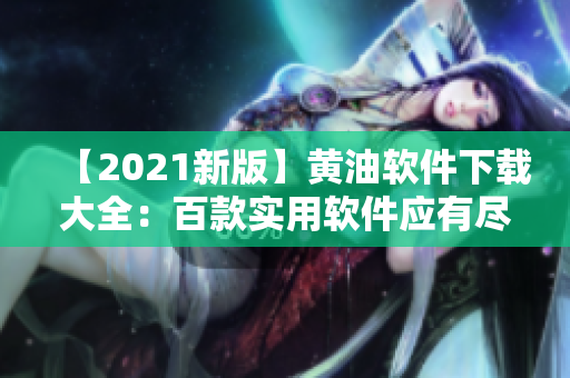 【2021新版】黄油软件下载大全：百款实用软件应有尽有！