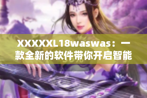 XXXXXL18waswas：一款全新的软件带你开启智能时代