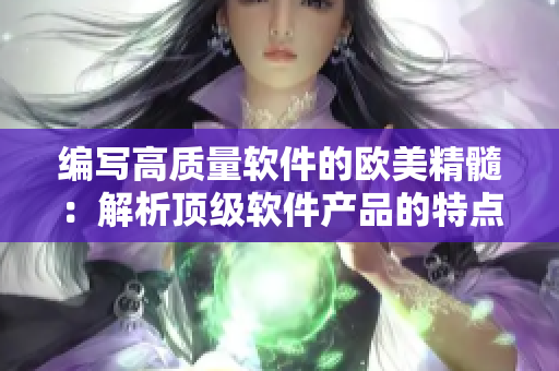 编写高质量软件的欧美精髓：解析顶级软件产品的特点与优势