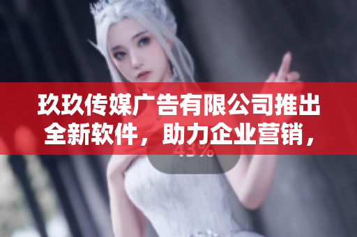 玖玖传媒广告有限公司推出全新软件，助力企业营销，提升市场竞争力！