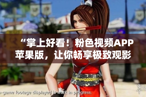 “掌上好看！粉色视频APP苹果版，让你畅享极致观影体验”