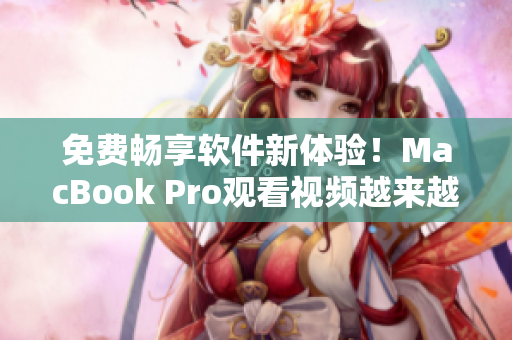 免费畅享软件新体验！MacBook Pro观看视频越来越流畅