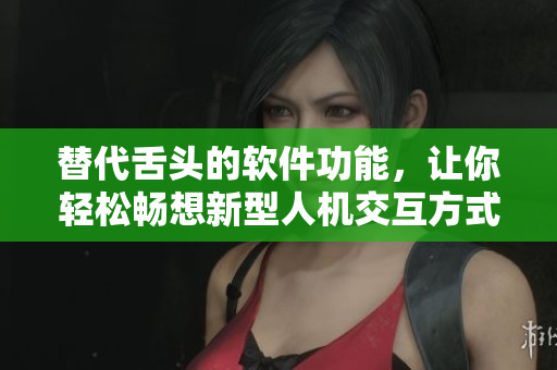 替代舌头的软件功能，让你轻松畅想新型人机交互方式