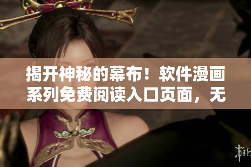 揭开神秘的幕布！软件漫画系列免费阅读入口页面，无限畅享！