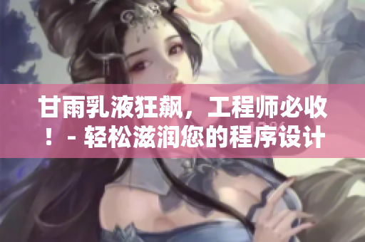 甘雨乳液狂飙，工程师必收！- 轻松滋润您的程序设计之路