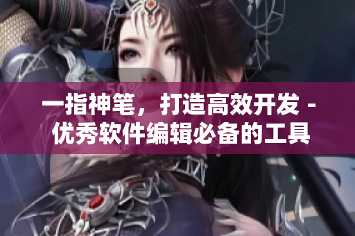 一指神笔，打造高效开发 - 优秀软件编辑必备的工具推荐
