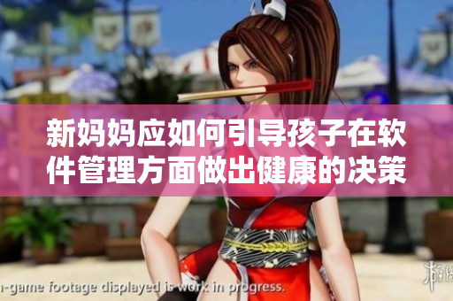 新妈妈应如何引导孩子在软件管理方面做出健康的决策？