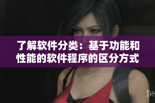 了解软件分类：基于功能和性能的软件程序的区分方式