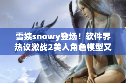 雪姨snowy登场！软件界热议激战2美人角色模型又如何焕发生机？
