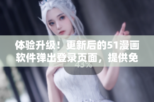 体验升级！更新后的51漫画软件弹出登录页面，提供免费专属漫画资源
