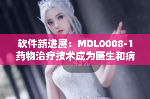 软件新进展：MDL0008-1药物治疗技术成为医生和病人的新选择