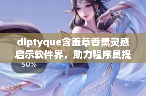 diptyque含羞草香薰灵感启示软件界，助力程序员提高效率