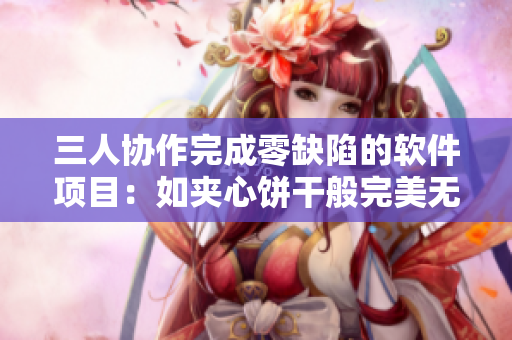 三人协作完成零缺陷的软件项目：如夹心饼干般完美无瑕