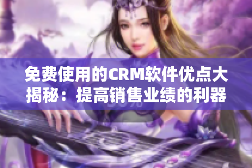 免费使用的CRM软件优点大揭秘：提高销售业绩的利器