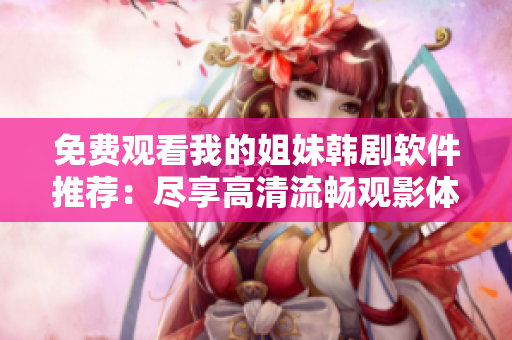 免费观看我的姐妹韩剧软件推荐：尽享高清流畅观影体验