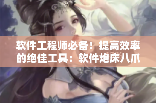 软件工程师必备！提高效率的绝佳工具：软件炮床八爪椅合欢