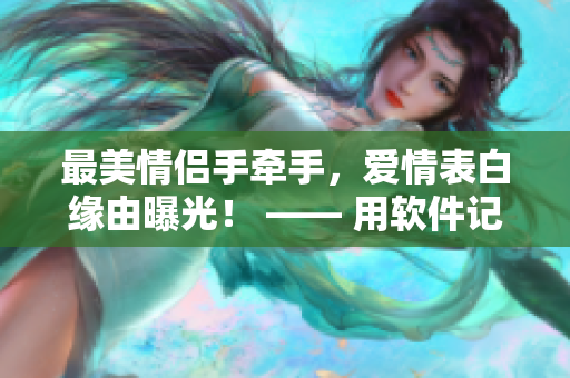 最美情侣手牵手，爱情表白缘由曝光！ —— 用软件记录你的爱情