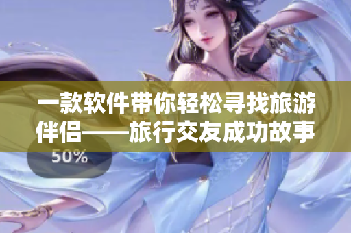 一款软件带你轻松寻找旅游伴侣——旅行交友成功故事分享