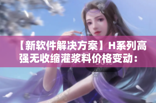 【新软件解决方案】H系列高强无收缩灌浆料价格变动：对软件行业的影响分析