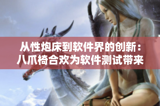 从性炮床到软件界的创新：八爪椅合欢为软件测试带来全新体验
