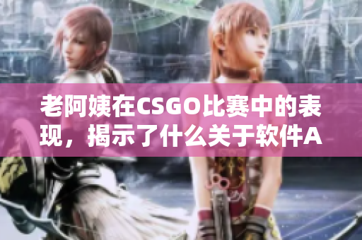 老阿姨在CSGO比赛中的表现，揭示了什么关于软件AI的秘密