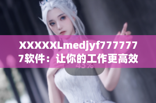 XXXXXLmedjyf7777777软件：让你的工作更高效