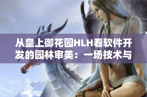 从皇上御花园HLH看软件开发的园林审美：一场技术与美学的跨界融合