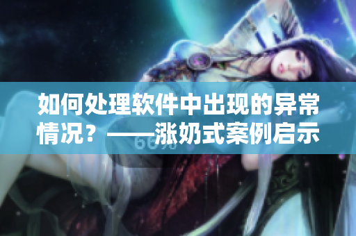 如何处理软件中出现的异常情况？——涨奶式案例启示录