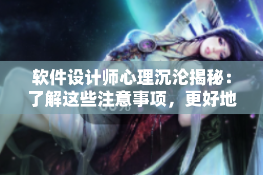 软件设计师心理沉沦揭秘：了解这些注意事项，更好地应对工作压力