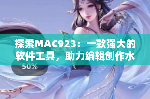 探索MAC923：一款强大的软件工具，助力编辑创作水蜜桃文章