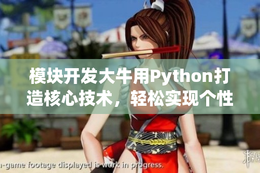 模块开发大牛用Python打造核心技术，轻松实现个性化需求