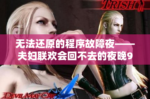 无法还原的程序故障夜——夫妇联欢会回不去的夜晚9集