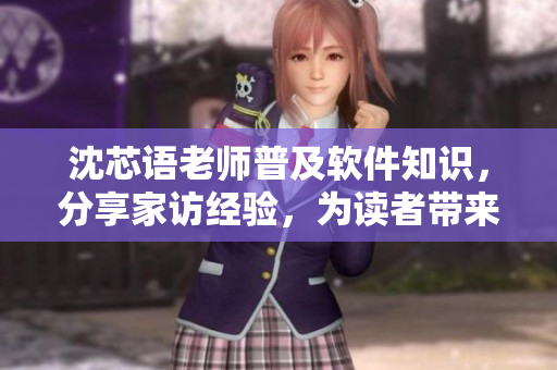 沈芯语老师普及软件知识，分享家访经验，为读者带来启示！