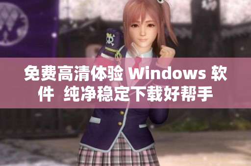 免费高清体验 Windows 软件  纯净稳定下载好帮手